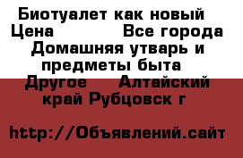 Биотуалет как новый › Цена ­ 2 500 - Все города Домашняя утварь и предметы быта » Другое   . Алтайский край,Рубцовск г.